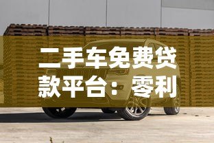 二手车免费贷款平台：零利率购车攻略与避坑指南