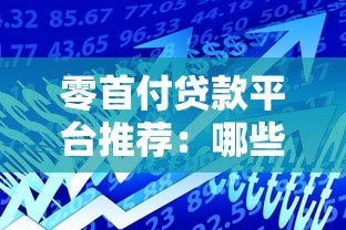 零首付贷款平台推荐:哪些渠道适合无首付借贷? 零首付贷款平台推荐:哪些渠道适合无首付借贷?