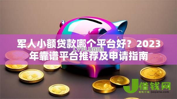 军人小额贷款哪个平台好?2023年靠谱平台推荐及申请指南 军人小额贷款哪个平台好?2023年靠谱平台推荐及申请指南