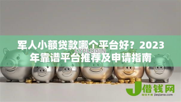军人小额贷款哪个平台好?2023年靠谱平台推荐及申请指南 军人小额贷款哪个平台好?2023年靠谱平台推荐及申请指南