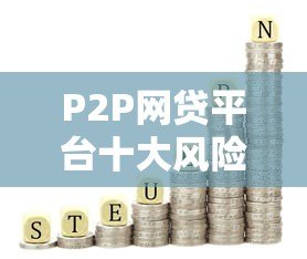 P2P网贷平台十大风险解析:投资人必看指南 P2P网贷平台十大风险解析:投资人必看指南