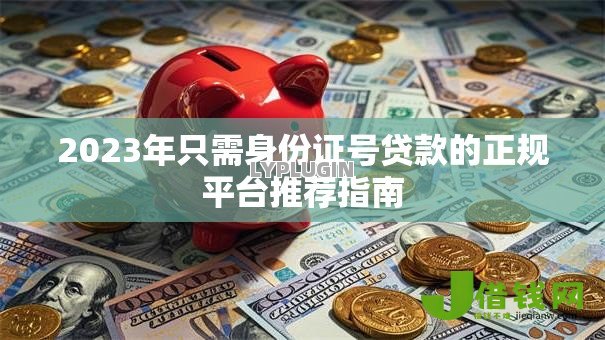 2023年只需身份证号贷款的正规平台推荐指南 2023年只需身份证号贷款的正规平台推荐指南