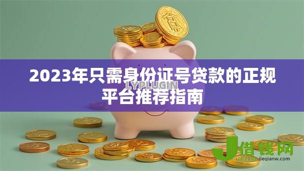 2023年只需身份证号贷款的正规平台推荐指南 2023年只需身份证号贷款的正规平台推荐指南
