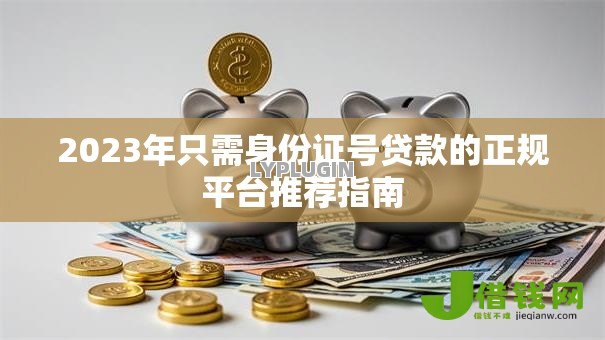 2023年只需身份证号贷款的正规平台推荐指南 2023年只需身份证号贷款的正规平台推荐指南