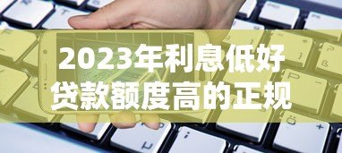 2023年利息低好贷款额度高的正规平台推荐