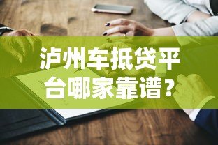 泸州车抵贷平台哪家靠谱?10年从业者真实测评 泸州车抵贷平台哪家靠谱?10年从业者真实测评