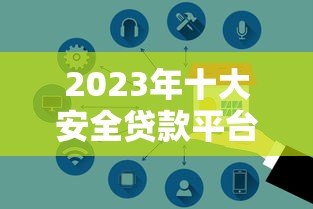 2023年十大安全贷款平台排行：正规可靠平台推荐