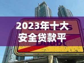 2023年十大安全贷款平台排行：正规可靠平台推荐