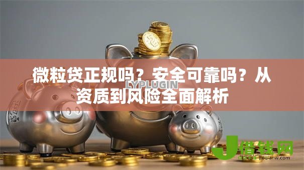 微粒贷正规吗？安全可靠吗？从资质到风险全面解析