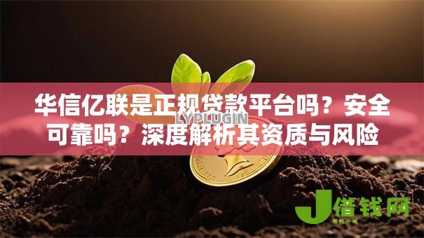 华信亿联是正规贷款平台吗？安全可靠吗？深度解析其资质与风险