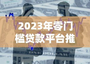 2023年零门槛贷款平台推荐:快速到账轻松借款 2023年零门槛贷款平台推荐:快速到账轻松借款