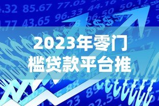 2023年零门槛贷款平台推荐:快速到账轻松借款 2023年零门槛贷款平台推荐:快速到账轻松借款