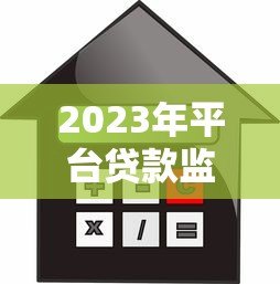 2023年平台贷款监管新规解读：这些变化将影响你的借贷选择