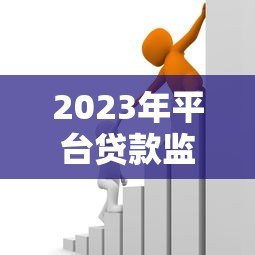 2023年平台贷款监管新规解读：这些变化将影响你的借贷选择