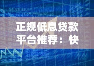 正规低息贷款平台推荐:快速审批与安全借款指南 正规低息贷款平台推荐:快速审批与安全借款指南