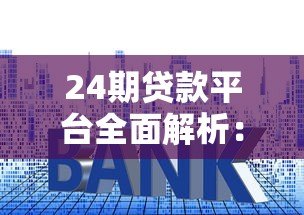 24期贷款平台全面解析：优缺点、选择技巧及注意事项