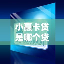 小赢卡贷是哪个贷款平台？全面解析其优势与申请条件
