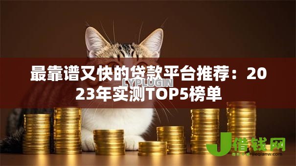 最靠谱又快的贷款平台推荐:2023年实测TOP5榜单 最靠谱又快的贷款平台推荐:2023年实测TOP5榜单