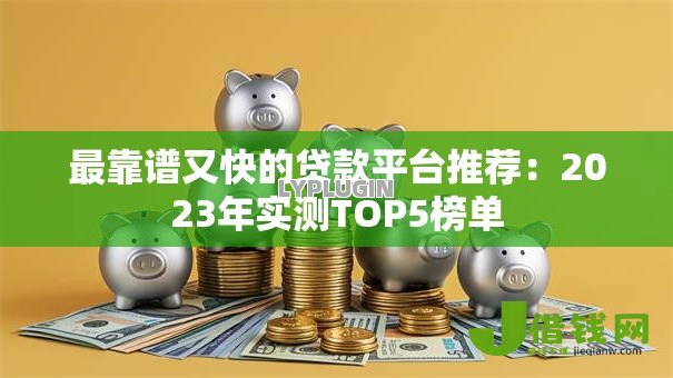 最靠谱又快的贷款平台推荐:2023年实测TOP5榜单 最靠谱又快的贷款平台推荐:2023年实测TOP5榜单