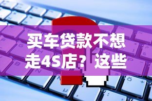 买车贷款不想走4S店？这些平台都能申请