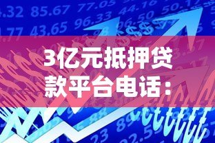 3亿元抵押贷款平台电话:高额资金到账的关键技巧 3亿元抵押贷款平台电话:高额资金到账的关键技巧