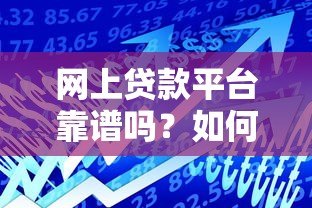 网上贷款平台靠谱吗?如何选择安全可靠的借贷渠道 网上贷款平台靠谱吗?如何选择安全可靠的借贷渠道