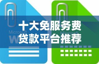 十大免服务费贷款平台推荐：正规安全低息快速到账