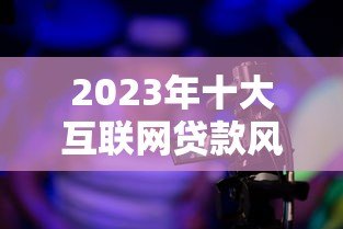 2023年十大互联网贷款风控平台排名及权威解析 2023年十大互联网贷款风控平台排名及权威解析