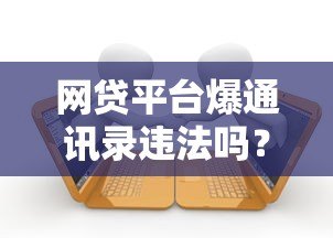 网贷平台爆通讯录违法吗?贷款人如何应对催收骚扰 网贷平台爆通讯录违法吗?贷款人如何应对催收骚扰