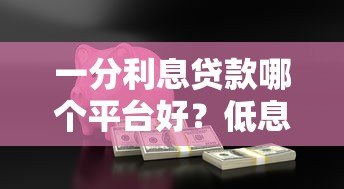一分利息贷款哪个平台好？低息安全的正规平台推荐