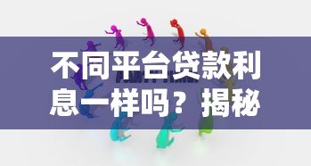 不同平台贷款利息一样吗?揭秘利息差异与省钱技巧 不同平台贷款利息一样吗?揭秘利息差异与省钱技巧