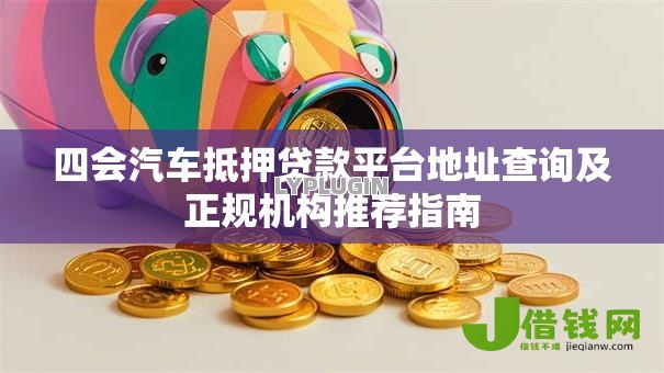 四会汽车抵押贷款平台地址查询及正规机构推荐指南 四会汽车抵押贷款平台地址查询及正规机构推荐指南