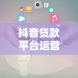 抖音贷款平台运营规则及避坑指南