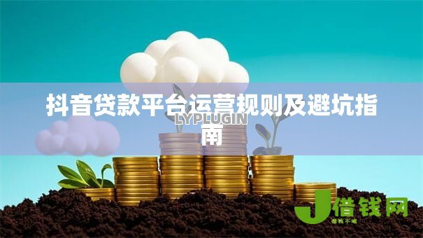抖音贷款平台运营规则及避坑指南