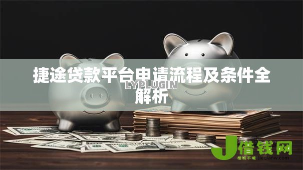 捷途贷款平台申请流程及条件全解析