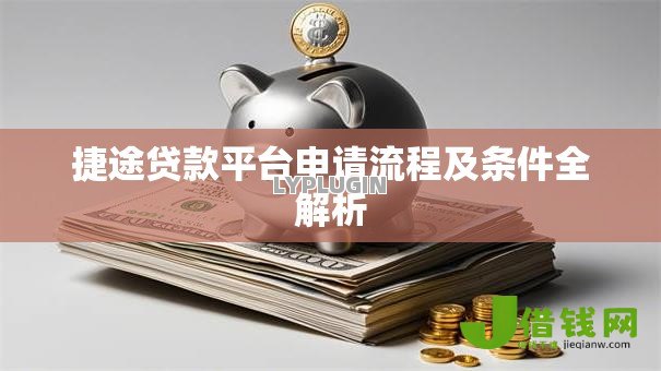 捷途贷款平台申请流程及条件全解析
