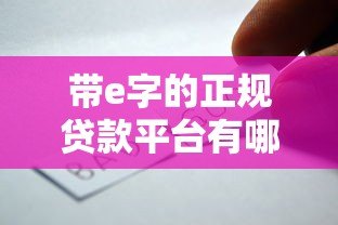 带e字的正规贷款平台有哪些?这10个靠谱选择值得了解 带e字的正规贷款平台有哪些?这10个靠谱选择值得了解