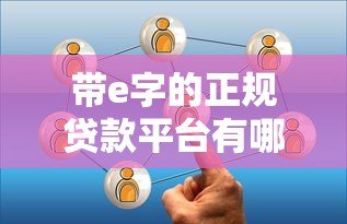 带e字的正规贷款平台有哪些?这10个靠谱选择值得了解 带e字的正规贷款平台有哪些?这10个靠谱选择值得了解