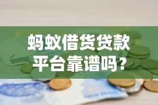 蚂蚁借货贷款平台靠谱吗？真实评测与避坑指南