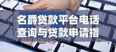 名爵贷款平台电话查询与贷款申请指南 名爵贷款平台电话查询与贷款申请指南
