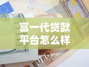 富一代贷款平台怎么样?靠谱吗?利息、申请条件全解析 富一代贷款平台怎么样?靠谱吗?利息、申请条件全解析