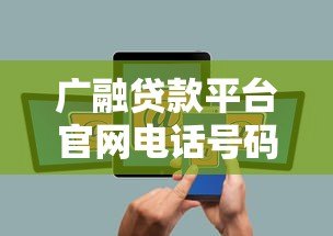 广融贷款平台官网电话号码及贷款服务咨询指南 广融贷款平台官网电话号码及贷款服务咨询指南