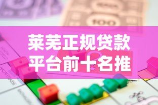 莱芜正规贷款平台前十名推荐，安全借贷首选这些机构