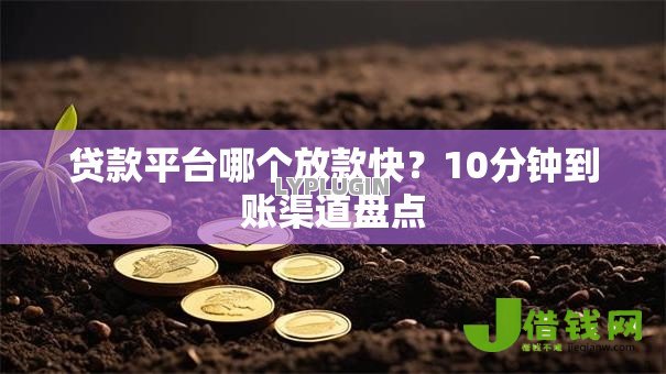 贷款平台哪个放款快?10分钟到账渠道盘点 贷款平台哪个放款快?10分钟到账渠道盘点