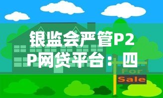 银监会严管P2P网贷平台:四条红线政策解读与贷款风险防范 银监会严管P2P网贷平台:四条红线政策解读与贷款风险防范