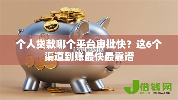 个人贷款哪个平台审批快?这6个渠道到账最快最靠谱 个人贷款哪个平台审批快?这6个渠道到账最快最靠谱