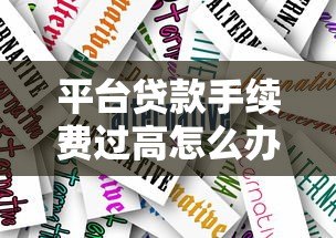 平台贷款手续费过高怎么办?教你5招应对技巧 平台贷款手续费过高怎么办?教你5招应对技巧