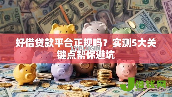 好借贷款平台正规吗？实测5大关键点帮你避坑