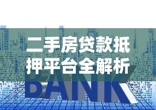 二手房贷款抵押平台全解析：流程、利率与避坑指南