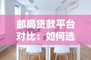 邮局贷款平台对比：如何选择最适合的贷款方案？
